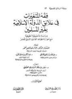فقه المتغيرات في علائق الدولة الإسلامية بغير المسلمين دراسة تأصيلية تطبيقية مع موازنة بقواعد القانون الدولي
