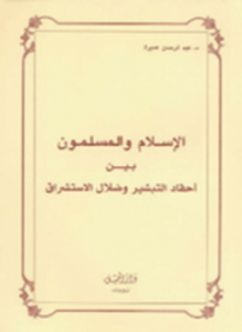 الإسلام و المسلمون بين أحقاد التبشير وضلال الاستشراق