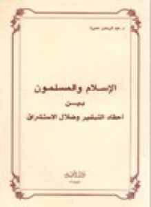 الإسلام المسلون بين أحقاد التبشير ضلال الاستشراق