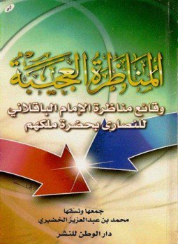 المناظرة العجيبة وقائع مناظرة الإمام الباقلاني للنصاري بحضرة ملكهم