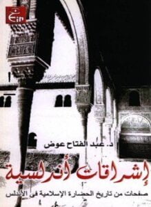 إشراقات أندلسية صفحات من تاريخ الحضارة الإسلامية فى الأندلس