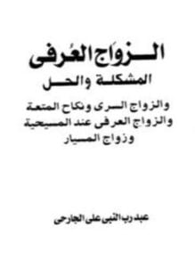 الزواج العرفي المشكلة والحل والزواج السري ونكاح المتعة والزواج العرفي عند المسيحية وزواج المسيار