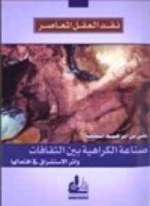نقد العقل المعاصر صناعة الكراهية بين الثقافات وأثر الاستشراق في افتعالها