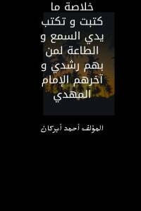 خلاصة ما كتبت وتكتب يدي السمع والطاعة لمن بهم رشدي وآخرهم الإمام المهدي