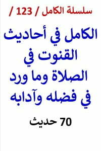 الكامل في احاديث القنوت في الصلاة وما ورد في فضله وآدابه